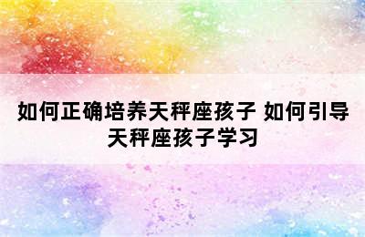 如何正确培养天秤座孩子 如何引导天秤座孩子学习